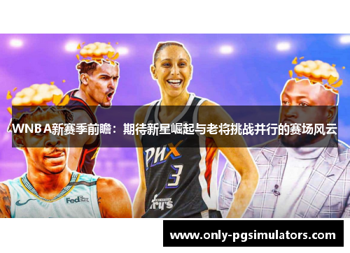 WNBA新赛季前瞻：期待新星崛起与老将挑战并行的赛场风云