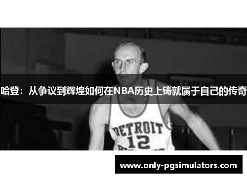 哈登：从争议到辉煌如何在NBA历史上铸就属于自己的传奇