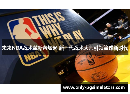 未来NBA战术革新者崛起 新一代战术大师引领篮球新时代