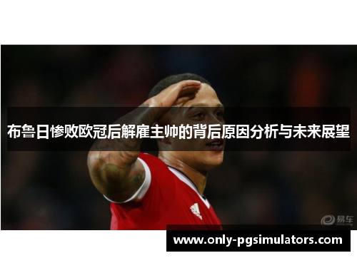 布鲁日惨败欧冠后解雇主帅的背后原因分析与未来展望
