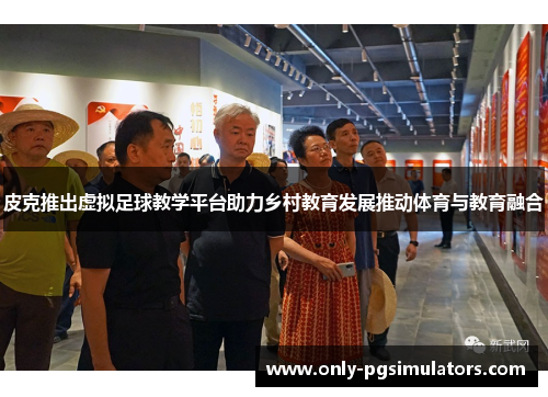 皮克推出虚拟足球教学平台助力乡村教育发展推动体育与教育融合
