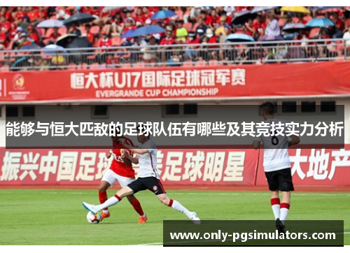 能够与恒大匹敌的足球队伍有哪些及其竞技实力分析 能够与恒大匹敌的足球队伍有哪些及其竞技实力分析