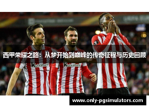 西甲荣耀之路：从梦开始到巅峰的传奇征程与历史回顾