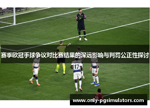 赛季欧冠手球争议对比赛结果的深远影响与判罚公正性探讨 赛季欧冠手球争议对比赛结果的深远影响与判罚公正性探讨