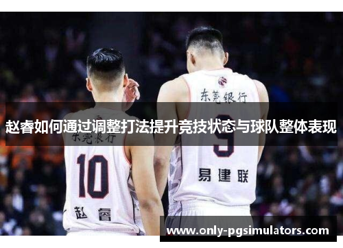 赵睿如何通过调整打法提升竞技状态与球队整体表现 赵睿如何通过调整打法提升竞技状态与球队整体表现