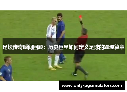 足坛传奇瞬间回顾:历史巨星如何定义足球的辉煌篇章 足坛传奇瞬间回顾:历史巨星如何定义足球的辉煌篇章