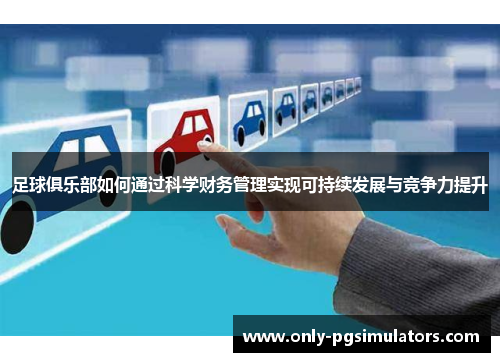 足球俱乐部如何通过科学财务管理实现可持续发展与竞争力提升 足球俱乐部如何通过科学财务管理实现可持续发展与竞争力提升