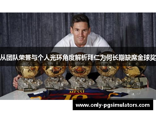 从团队荣誉与个人光环角度解析拜仁为何长期缺席金球奖 从团队荣誉与个人光环角度解析拜仁为何长期缺席金球奖