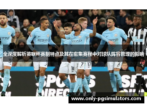 全深度解析英联杯赛制特点及其在密集赛程中对球队阵容管理的影响 全深度解析英联杯赛制特点及其在密集赛程中对球队阵容管理的影响