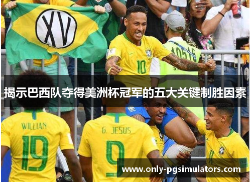 揭示巴西队夺得美洲杯冠军的五大关键制胜因素 揭示巴西队夺得美洲杯冠军的五大关键制胜因素