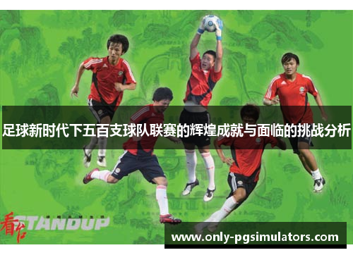 足球新时代下五百支球队联赛的辉煌成就与面临的挑战分析 足球新时代下五百支球队联赛的辉煌成就与面临的挑战分析