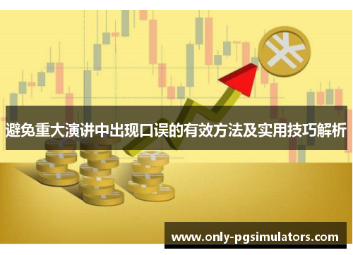 避免重大演讲中出现口误的有效方法及实用技巧解析 避免重大演讲中出现口误的有效方法及实用技巧解析