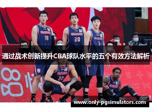 通过战术创新提升CBA球队水平的五个有效方法解析 通过战术创新提升CBA球队水平的五个有效方法解析