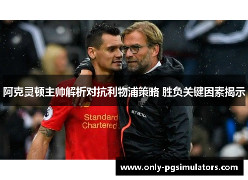 阿克灵顿主帅解析对抗利物浦策略 胜负关键因素揭示