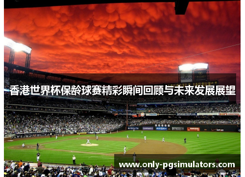 香港世界杯保龄球赛精彩瞬间回顾与未来发展展望