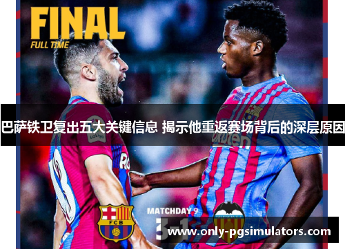 巴萨铁卫复出五大关键信息 揭示他重返赛场背后的深层原因