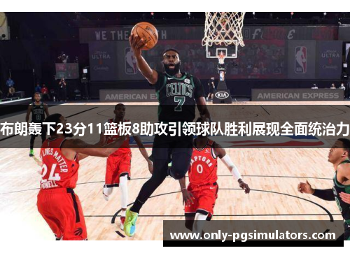 布朗轰下23分11篮板8助攻引领球队胜利展现全面统治力