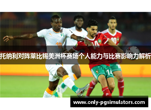 托纳利对阵莱比锡美洲杯赛场个人能力与比赛影响力解析 托纳利对阵莱比锡美洲杯赛场个人能力与比赛影响力解析