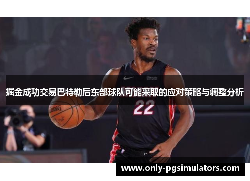 掘金成功交易巴特勒后东部球队可能采取的应对策略与调整分析 掘金成功交易巴特勒后东部球队可能采取的应对策略与调整分析