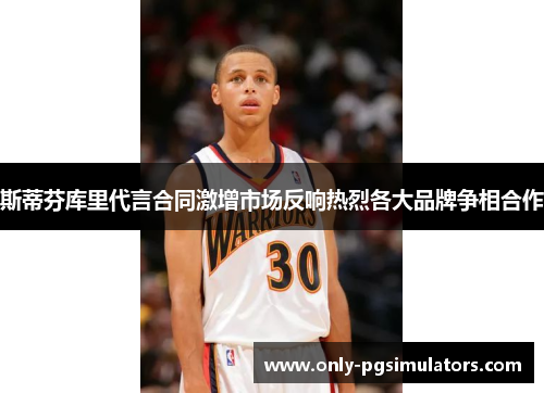 斯蒂芬库里代言合同激增市场反响热烈各大品牌争相合作