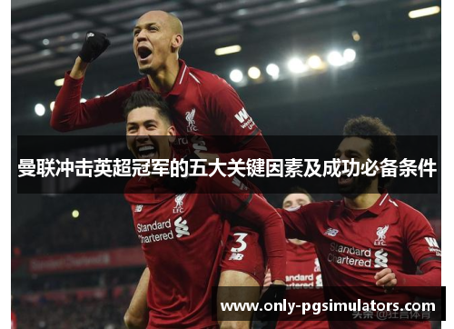 曼联冲击英超冠军的五大关键因素及成功必备条件 曼联冲击英超冠军的五大关键因素及成功必备条件