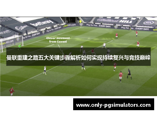 曼联重建之路五大关键步骤解析如何实现持续复兴与竞技巅峰