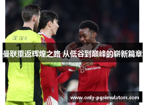 曼联重返辉煌之路 从低谷到巅峰的崭新篇章