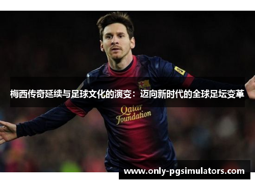 梅西传奇延续与足球文化的演变:迈向新时代的全球足坛变革 梅西传奇延续与足球文化的演变:迈向新时代的全球足坛变革