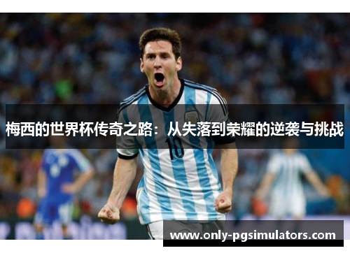 梅西的世界杯传奇之路:从失落到荣耀的逆袭与挑战 梅西的世界杯传奇之路:从失落到荣耀的逆袭与挑战