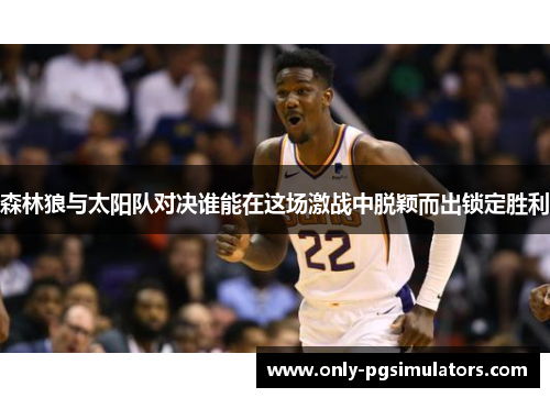 森林狼与太阳队对决谁能在这场激战中脱颖而出锁定胜利