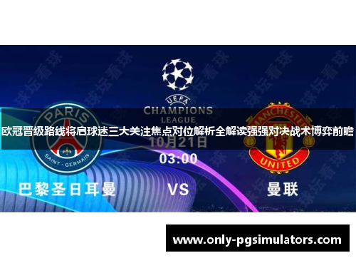 欧冠晋级路线将启球迷三大关注焦点对位解析全解读强强对决战术博弈前瞻