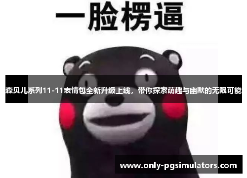 森贝儿系列11-11表情包全新升级上线,带你探索萌趣与幽默的无限可能 森贝儿系列11-11表情包全新升级上线,带你探索萌趣与幽默的无限可能