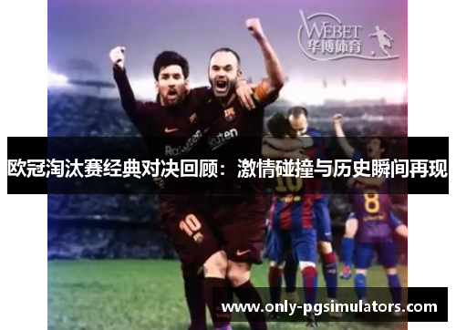 欧冠淘汰赛经典对决回顾：激情碰撞与历史瞬间再现