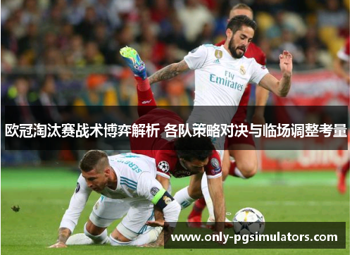 欧冠淘汰赛战术博弈解析 各队策略对决与临场调整考量