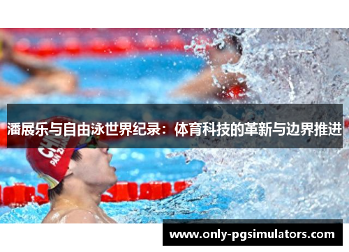 潘展乐与自由泳世界纪录：体育科技的革新与边界推进