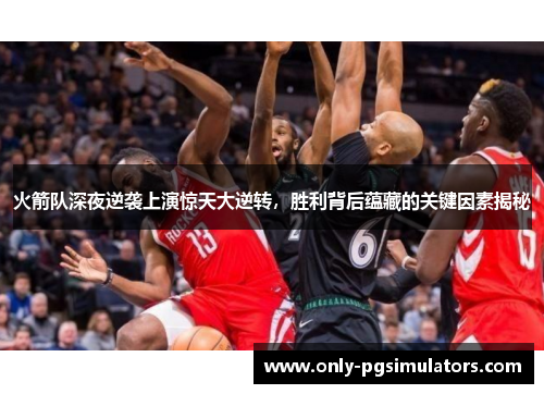 火箭队深夜逆袭上演惊天大逆转，胜利背后蕴藏的关键因素揭秘