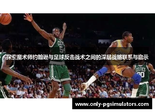 探索魔术师约翰逊与足球反击战术之间的深层战略联系与启示 探索魔术师约翰逊与足球反击战术之间的深层战略联系与启示